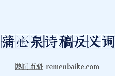 蒲心泉诗稿反义词是什么意思的图片